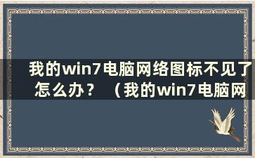 我的win7电脑网络图标不见了怎么办？ （我的win7电脑网络图标丢失了如何找回）